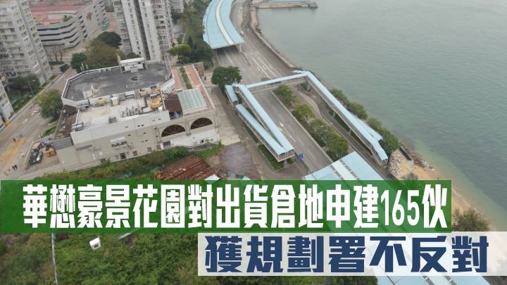 城市規劃｜華懋豪景花園對出貨倉地申建165伙 獲規劃署不反對