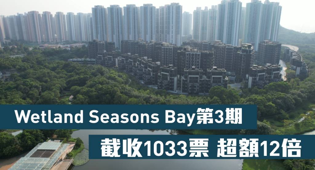 熱辣新盤放送｜Wetland Seasons Bay第3期截收1033票 超額12倍
